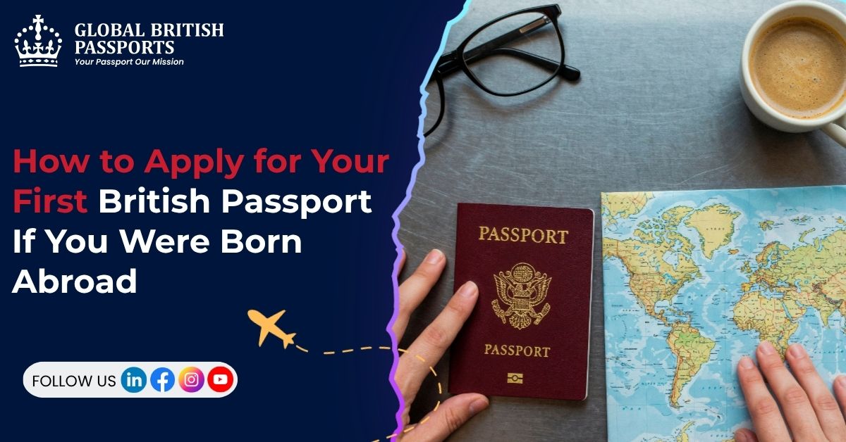 How to Apply for Your First British Passport If You Were Born Abroad